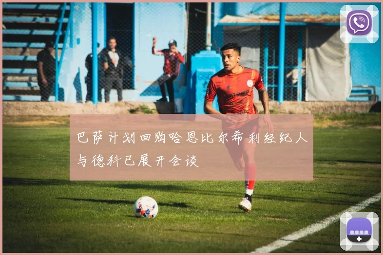 巴萨计划回购哈恩比尔希利经纪人与德科已展开会谈