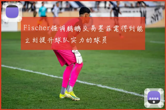Fischer强调鹈鹕交易墨菲需得到能立刻提升球队实力的球员