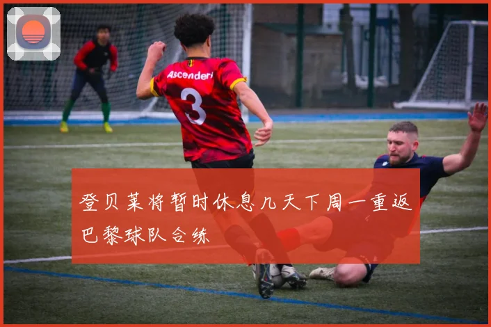 登贝莱将暂时休息几天下周一重返巴黎球队合练