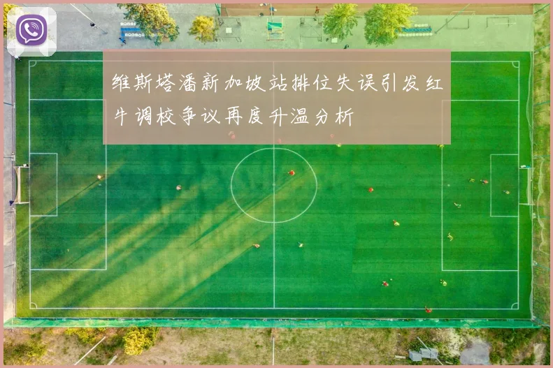维斯塔潘新加坡站排位失误引发红牛调校争议再度升温分析