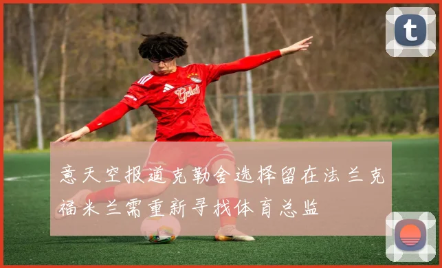 意天空报道克勒舍选择留在法兰克福米兰需重新寻找体育总监