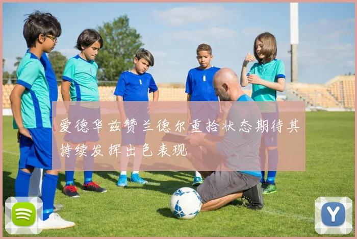 爱德华兹赞兰德尔重拾状态期待其持续发挥出色表现