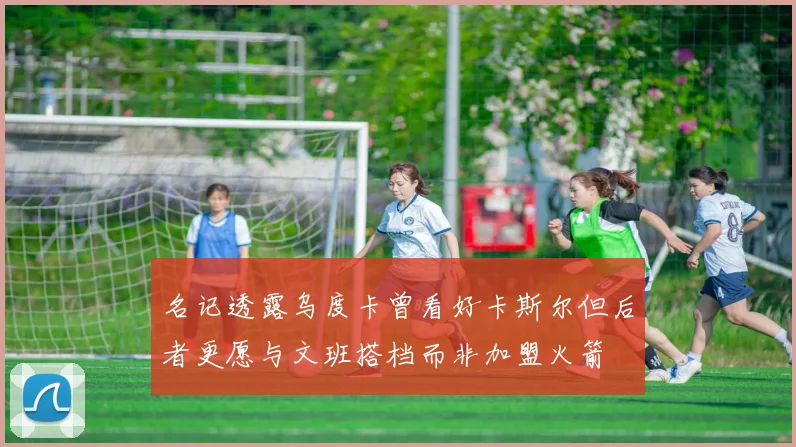 名记透露乌度卡曾看好卡斯尔但后者更愿与文班搭档而非加盟火箭