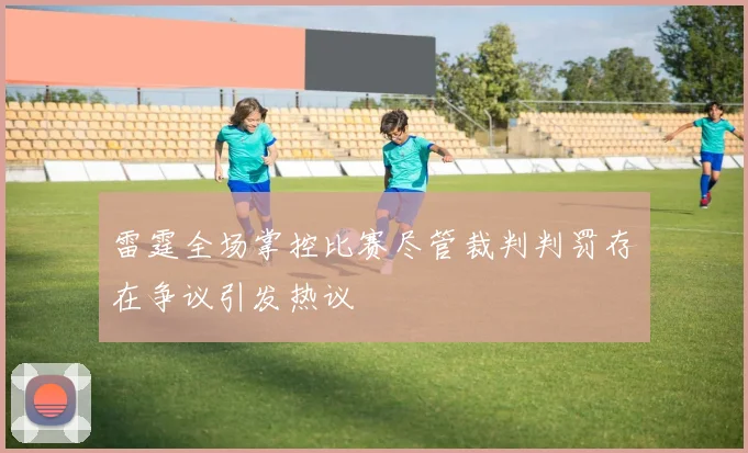 雷霆全场掌控比赛尽管裁判判罚存在争议引发热议