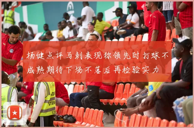 杨健点评马刺表现称领先时打球不成熟期待下场不落后再检验实力