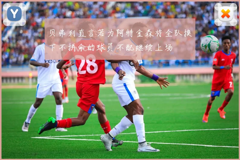 贝弗利直言若为阿特金森将全队换下不拼命的球员不配继续上场