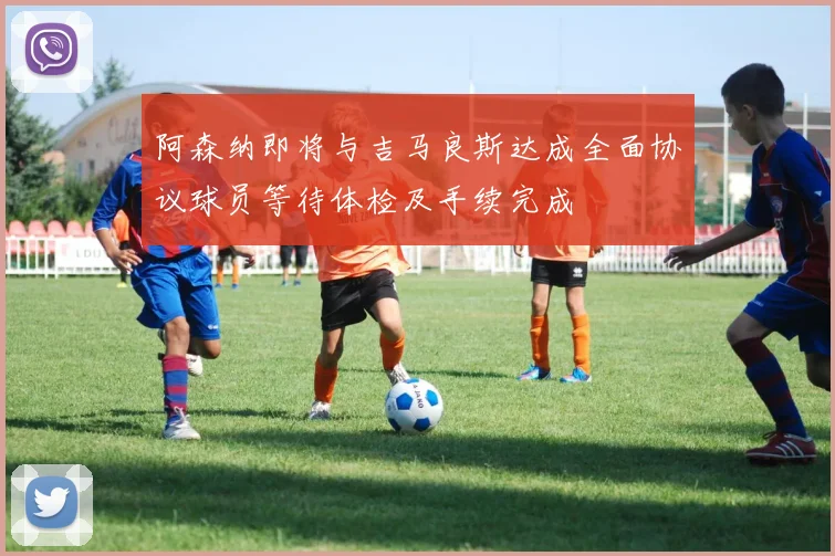 阿森纳即将与吉马良斯达成全面协议球员等待体检及手续完成