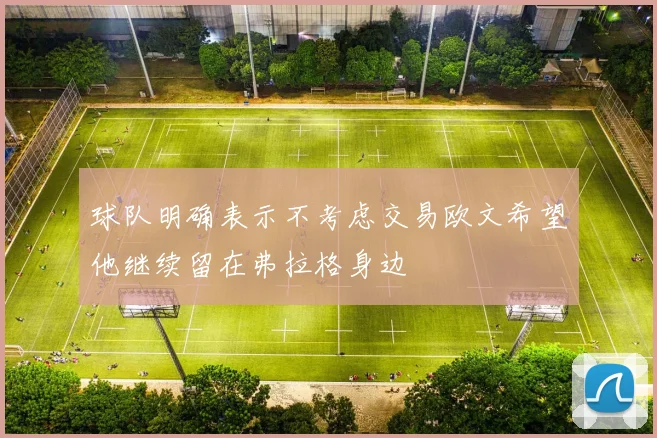 球队明确表示不考虑交易欧文希望他继续留在弗拉格身边