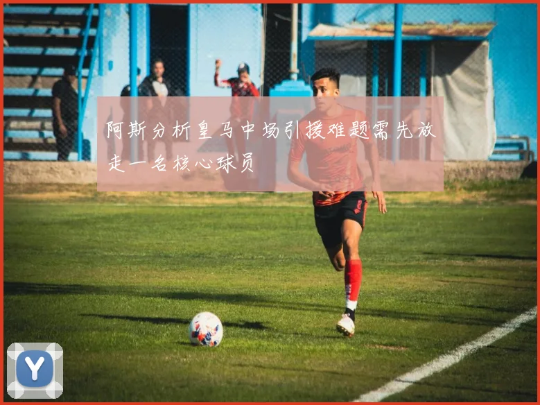 阿斯分析皇马中场引援难题需先放走一名核心球员